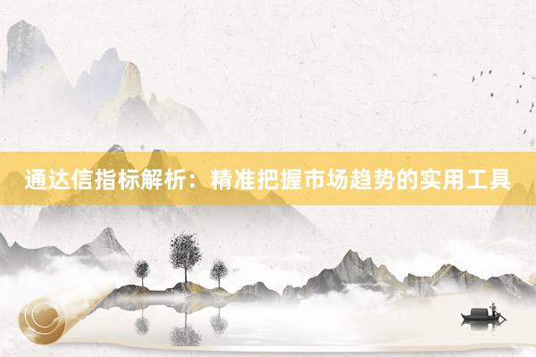 通达信指标解析：精准把握市场趋势的实用工具