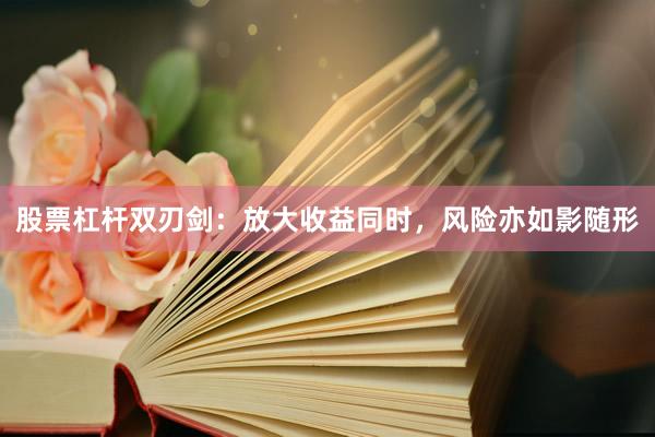 股票杠杆双刃剑：放大收益同时，风险亦如影随形