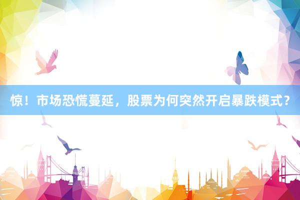 惊!市场恐慌蔓延,股票为何突然开启暴跌模式?