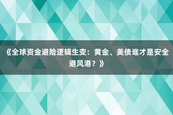 《全球资金避险逻辑生变:黄金、美债谁才是安全避风港?》