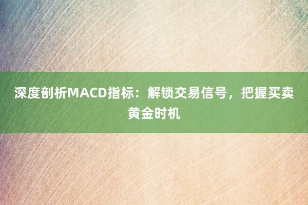 深度剖析MACD指标：解锁交易信号，把握买卖黄金时机