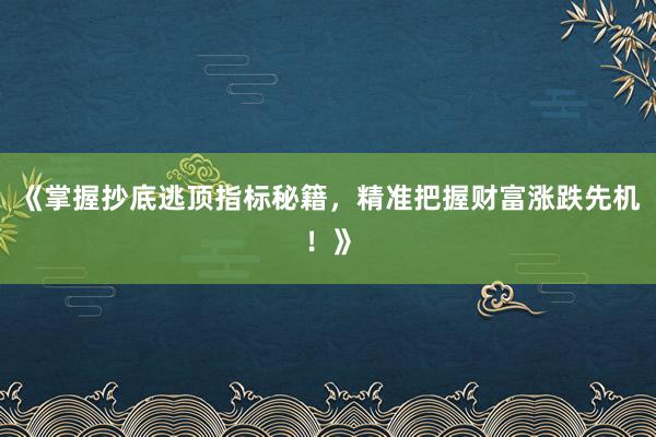 《掌握抄底逃顶指标秘籍，精准把握财富涨跌先机！》
