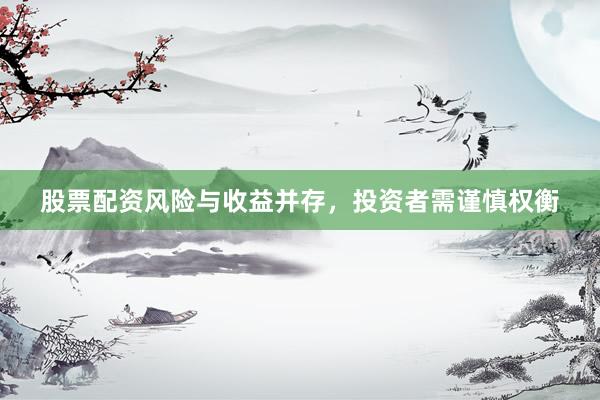 股票配资风险与收益并存，投资者需谨慎权衡