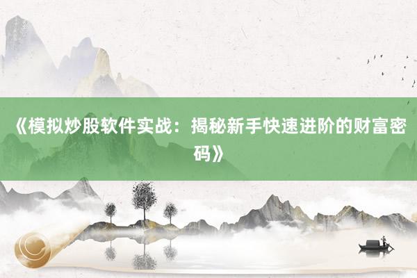 《模拟炒股软件实战：揭秘新手快速进阶的财富密码》