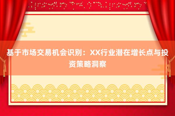 基于市场交易机会识别：XX行业潜在增长点与投资策略洞察