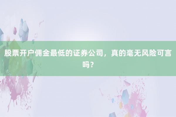 股票开户佣金最低的证券公司，真的毫无风险可言吗？