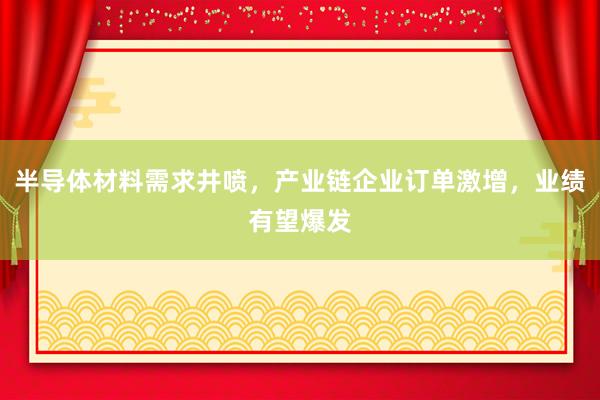 半导体材料需求井喷，产业链企业订单激增，业绩有望爆发