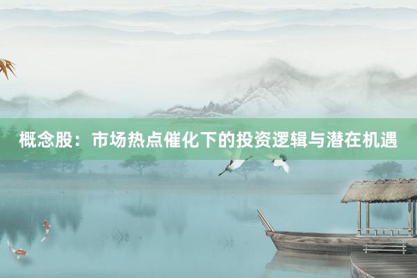概念股：市场热点催化下的投资逻辑与潜在机遇