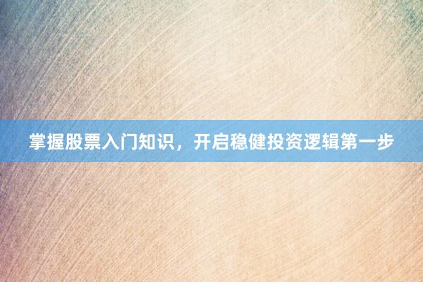 掌握股票入门知识，开启稳健投资逻辑第一步