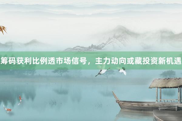 筹码获利比例透市场信号，主力动向或藏投资新机遇
