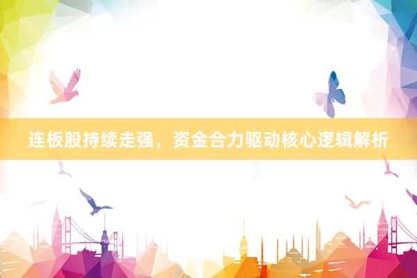 连板股持续走强，资金合力驱动核心逻辑解析
