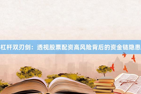 杠杆双刃剑：透视股票配资高风险背后的资金链隐患