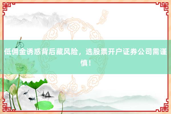 低佣金诱惑背后藏风险，选股票开户证券公司需谨慎！