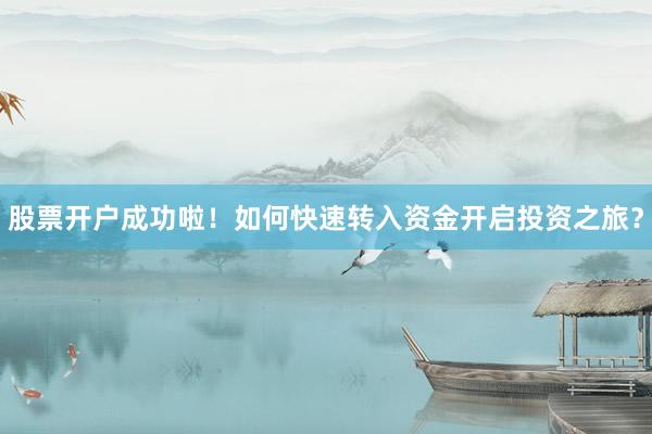股票开户成功啦！如何快速转入资金开启投资之旅？