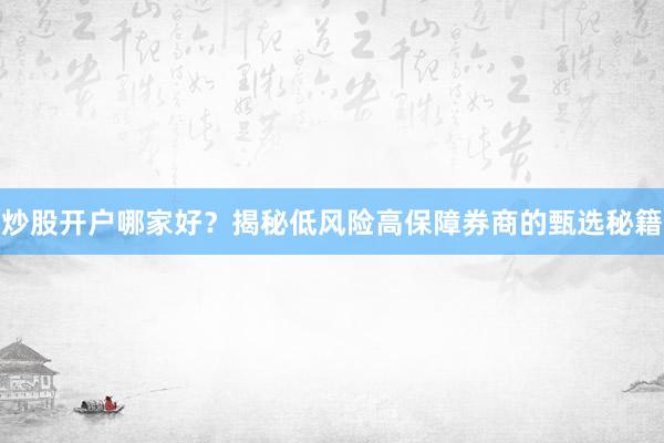 炒股开户哪家好？揭秘低风险高保障券商的甄选秘籍