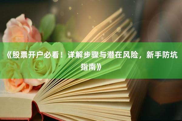 《股票开户必看！详解步骤与潜在风险，新手防坑指南》