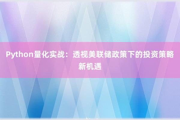Python量化实战：透视美联储政策下的投资策略新机遇