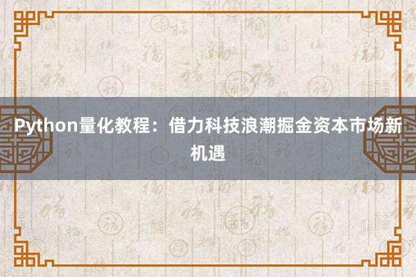 Python量化教程：借力科技浪潮掘金资本市场新机遇