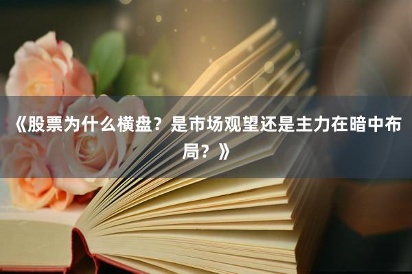 《股票为什么横盘？是市场观望还是主力在暗中布局？》