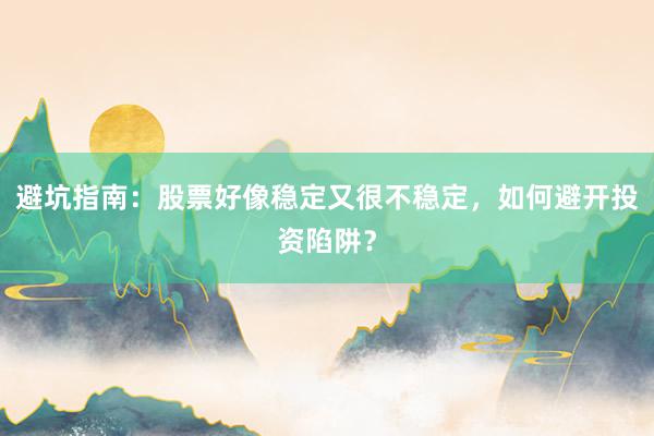 避坑指南：股票好像稳定又很不稳定，如何避开投资陷阱？
