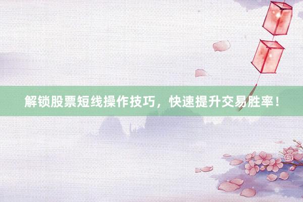 解锁股票短线操作技巧，快速提升交易胜率！
