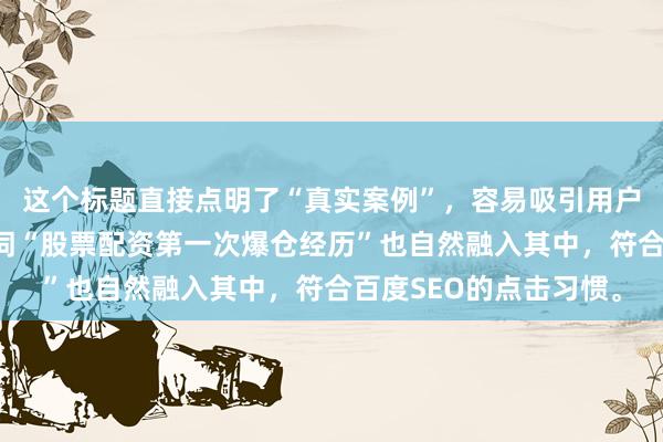 这个标题直接点明了“真实案例”，容易吸引用户点击阅读，同时关键词“股票配资第一次爆仓经历”也自然融入其中，符合百度SEO的点击习惯。