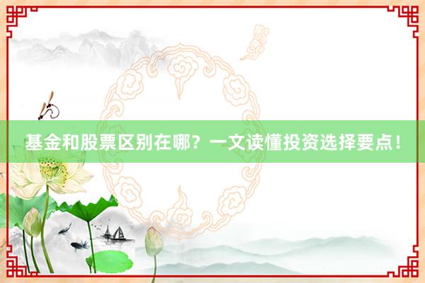 基金和股票区别在哪？一文读懂投资选择要点！