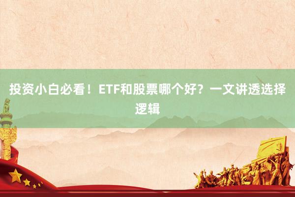 投资小白必看！ETF和股票哪个好？一文讲透选择逻辑