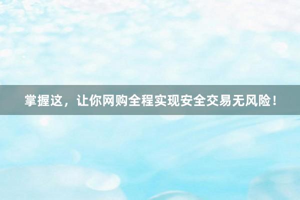 掌握这,让你网购全程实现安全交易无风险!