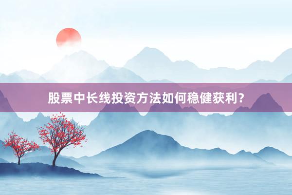 股票中长线投资方法如何稳健获利？