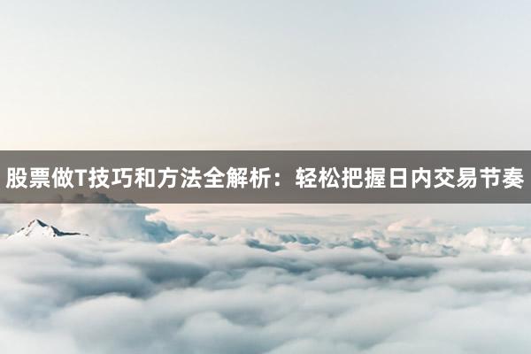 股票做T技巧和方法全解析:轻松把握日内交易节奏