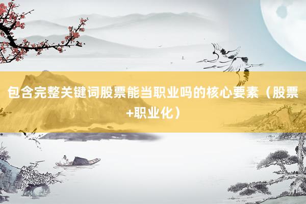 包含完整关键词股票能当职业吗的核心要素(股票+职业化)
