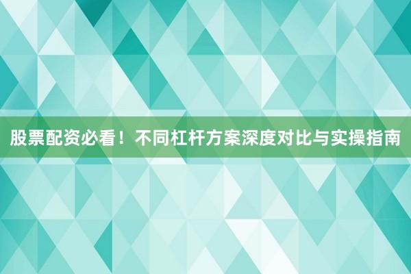 股票配资必看！不同杠杆方案深度对比与实操指南