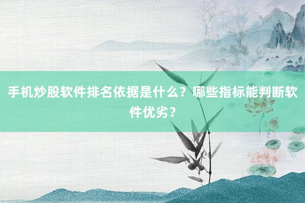 手机炒股软件排名依据是什么？哪些指标能判断软件优劣？