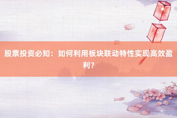 股票投资必知：如何利用板块联动特性实现高效盈利？