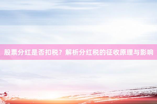 股票分红是否扣税？解析分红税的征收原理与影响