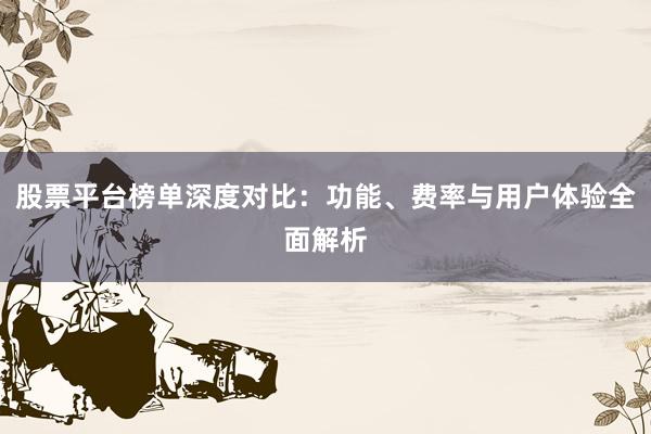 股票平台榜单深度对比：功能、费率与用户体验全面解析