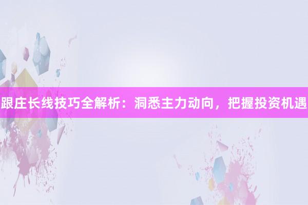 跟庄长线技巧全解析：洞悉主力动向，把握投资机遇
