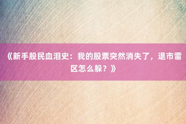 《新手股民血泪史：我的股票突然消失了，退市雷区怎么躲？》