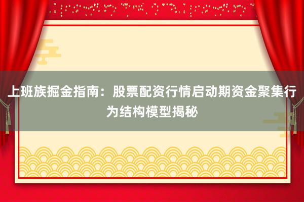上班族掘金指南：股票配资行情启动期资金聚集行为结构模型揭秘