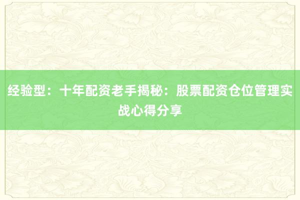 经验型：十年配资老手揭秘：股票配资仓位管理实战心得分享