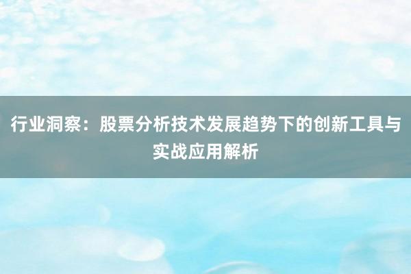 行业洞察：股票分析技术发展趋势下的创新工具与实战应用解析