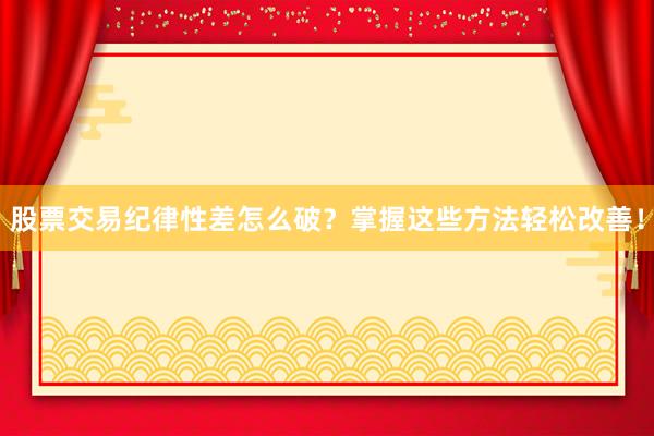 股票交易纪律性差怎么破？掌握这些方法轻松改善！