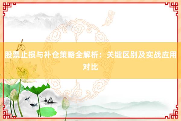 股票止损与补仓策略全解析：关键区别及实战应用对比