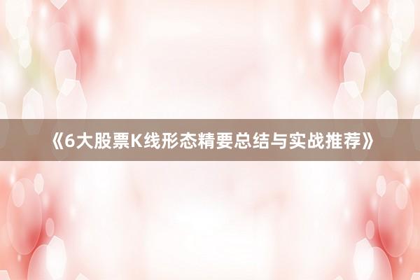 《6大股票K线形态精要总结与实战推荐》