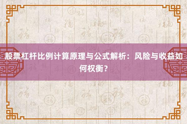 股票杠杆比例计算原理与公式解析：风险与收益如何权衡？