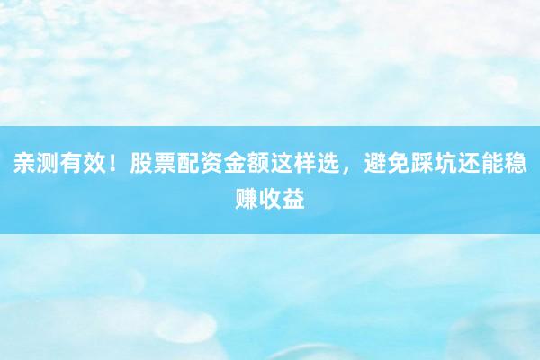亲测有效！股票配资金额这样选，避免踩坑还能稳赚收益