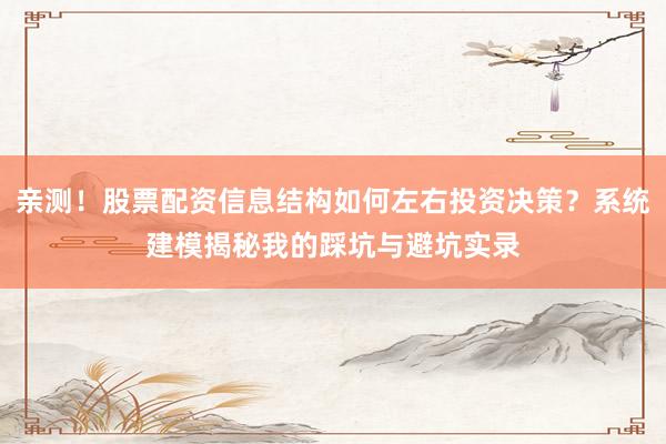 亲测！股票配资信息结构如何左右投资决策？系统建模揭秘我的踩坑与避坑实录