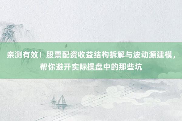 亲测有效！股票配资收益结构拆解与波动源建模，帮你避开实际操盘中的那些坑