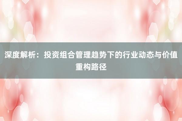 深度解析：投资组合管理趋势下的行业动态与价值重构路径